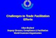 Challenges to Trade Facilitation Efforts Allen Bruford Deputy Director, Compliance & Facilitation World Customs Organization