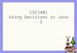CSC1401 Using Decisions in Java - 2. Learning Goals Understand at a conceptual and practical level How to use conditionals with > 2 possibilities How