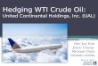Hedging WTI Crude Oil: United Continental Holdings, Inc. (UAL) Hee Joo Kim Joyce Chung Michael Chen Orlando Ardila May 8, 2012
