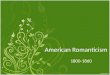 American Romanticism 1800-1860. Objectives Understand the historical and social forces that shaped American Romanticism Interpret the way historical context
