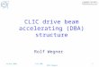 CLIC drive beam accelerating (DBA) structure Rolf Wegner