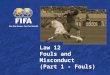 Law 12 Fouls and Misconduct (Part 1 - Fouls). 2 Topics Fouls −Basis requirements for a foul −Direct Free Kick −Indirect Free kick Careless, reckless,