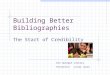 Building Better Bibliographies The Start of Credibility Ora Sprague Library Presenter: Linda Jones