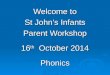 Welcome to St John’s Infants Parent Workshop 16 th October 2014 Phonics