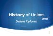 History of Unions and Union Reform. Industrial unionism WHY UNIONS?Agents of Reform for Democratic Values Middle Class Values Poor Working Conditions