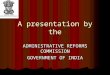 A presentation by the ADMINISTRATIVE REFORMS COMMISSION GOVERNMENT OF INDIA