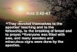 Acts 2:42-47 42 They devoted themselves to the apostles' teaching and to the fellowship, to the breaking of bread and to prayer. 43 Everyone was filled