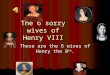 The 6 sorry wives of Henry VIII These are the 6 wives of Henry the 8th