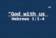 “God with us” Hebrews 1:1-4. Introduction: Matthew 1:18-25 18)This is how the birth of Jesus Christ came about: His mother Mary was pledged to be married