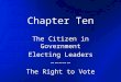 Chapter Ten The Citizen in Government Electing Leaders ~~~~~ The Right to Vote