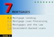 Slide 1 MORTGAGES 7.1 7.1 Mortgage Lending 7.2 7.2 7.2 Mortgage Loan Processing 7.3 7.3 7.3 Mortgages and the Law 7.4 7.4 7.4 Government-Backed Loans 7