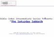 Bible Codes Intermediate Series Presents: “The Saturday Sabbath” ©2004-2012 David Douglas Bell, all rights reserved Please Visit