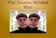 The Double Minded Man. James 1:8 8 A double minded man is unstable in all his ways