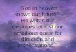 God in heaven knows our future. He writes our destinies amidst our ambitious quest for direction and orchestrations