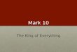 Mark 10 The King of Everything. The children And they were bringing children to him that he might touch them, and the disciples rebuked them. 14 But when