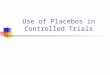 Use of Placebos in Controlled Trials. Background The traditional ‘double-blind’ RCT uses a placebo to conceal allocation. There are a number of advantages
