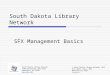 South Dakota Library Network SFX Management Basics South Dakota Library Network 1200 University, Unit 9672 Spearfish, SD 57799  © South Dakota