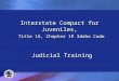 Interstate Compact for Juveniles, Title 16, Chapter 19 Idaho Code Judicial Training