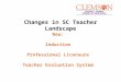 Changes in SC Teacher Landscape New: Induction Professional Licensure Teacher Evaluation System