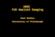 ADNI PiB Amyloid Imaging Chet Mathis University of Pittsburgh