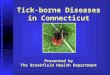 Tick-borne Diseases in Connecticut Presented by The Brookfield Health Department