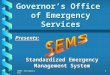 SEMS Introduction1 Governor’s Office of Emergency Services Presents: Standardized Emergency Management System
