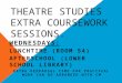THEATRE STUDIES EXTRA COURSEWORK SESSIONS. WEDNESDAYS: LUNCHTIME (ROOM 54) AFTERSCHOOL (LOWER SCHOOL LIBRARY) EXTRA REHEARSAL TIME FOR PRACTICAL WORK CAN