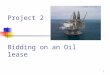 1 Project 2 Bidding on an Oil lease. 2 Project 2- Description Bidding on an Oil lease Business Background Class Project