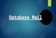 Database Mail. What is Database Mail? In a short answer, Database Mail is a feature of SQL Server which let Database sends Mail or SMS to anybody after