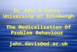 Dr John M Davis University of Edinburgh The Medicalisation Of Problem Behaviour john.davis@ed.ac.uk