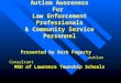Autism Awareness For Law Enforcement Professionals & Community Service Personnel Presented by Barb Fogarty Autism Consultant MSD of Lawrence Township Schools