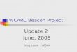 WCARC Beacon Project Update 2 June, 2008 Doug Leach – VE3XK