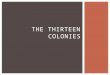 THE THIRTEEN COLONIES.  As the colonies grew in the 1600’s and 1700’s, they became the home to people of many lands. These people brought their own customs