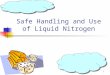 1 Safe Handling and Use of Liquid Nitrogen. 2 78% of Atmosphere Colorless, Odorless, Tasteless and Nontoxic Boils at -320 degrees Fahrenheit (-196 C)