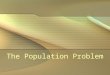 The Population Problem. population growth Since beginning of common era (AD 1), population has grown to 6 billion At the current 2% growth rate, next