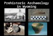 Prehistoric Archaeology in Wyoming. Chronology of Prehistoric Archaeology in Wyoming Paleo-Indian (12,000 to 8000 Years B.P.) Early Archaic (8000 to 5000