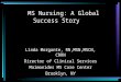 MS Nursing: A Global Success Story Linda Morgante, RN,MSN,MSCN, CRRN Director of Clinical Services Maimonides MS Care Center Brooklyn, NY