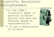 Scientific Revolution &Enlightenment In the 1500’s scientists began to question accepted beliefs and make new theories based on experimentation. It was