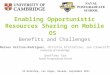 Enabling Opportunistic Resources Sharing on Mobile OS Benefits and Challenges S3 Workshop, Las Vegas, Nevada, September 2011 Narseo Vallina-Rodriguez,