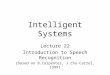 Intelligent Systems Lecture 22 Introduction to Speech Recognition (based on B.Carpenter, J.Chu-Carrol, 1999)