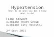 Hypertension What to do when you don’t know what to do! Fiona Stewart Auckland Heart Group Auckland City Hospital 2 nd Sept 2011