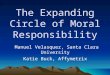 * * 0 The Expanding Circle of Moral Responsibility Manuel Velasquez, Santa Clara University Katie Buck, Affymetrix