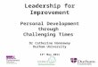 Leadership for Improvement Personal Development through Challenging Times Dr Catherine Hannaway Durham University 13 th May 2011