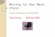 Moving to the Next Chair  Twitter: @tmac602
