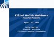 CALED Annual Conference Presentation Allied Health Workforce A Long Term Perspective April 28, 2011 Cathy Martin Director, Workforce California Hospital