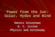 Power from the Sun: Solar, Hydro and Wind Dennis Silverman U. C. Irvine Physics and Astronomy