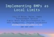 Implementing BMPs as Local Limits Implementing BMPs as Local Limits City of Boise, Boise, Idaho Pretreatment Section Public Works Dept/Environmental Div