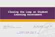 Closing the Loop on Student Learning Assessment Mohua Bose, Ph.D Mary Beth Hanner, Ph.D, RN, ANEF Director of Outcomes Assessment Provost and Chief Academic