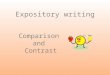 Comparison and Contrast Expository writing. What is the Purpose? Compare - To show the similarities between at least two things and/or Contrast - To show