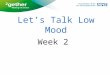 Week 2 Let’s Talk Low Mood. Week 2 Feedback from last week and weekly tasks Behavioural activation diary Looking after yourself Sleep, exercise and diet